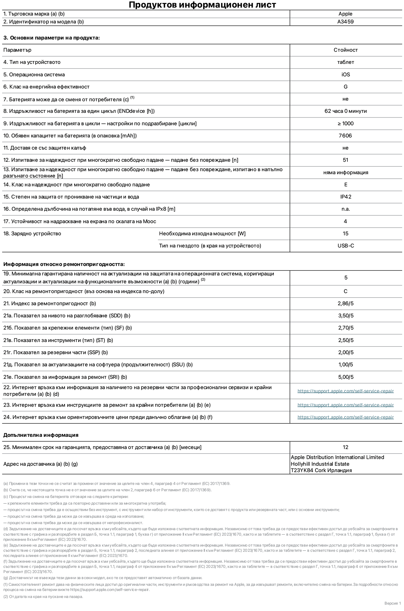 Продуктов информационен лист за 11-инчов iPad Air Wi-Fi, модел A3459. Доставено от Apple Distribution International Limited, Hollyhill Industrial Estate. Корк, Ирландия, T23 YK84. Тип устройство: таблет. Операционна система: iOS. Клас на енергийна ефективност: G. Батерията може да се сменя от потребителя: не. Издръжливост на батерията за един цикъл: 62 часа. Издръжливост на батерията в цикли – настройки по подразбиране: по-голямо или равно на 1000. Обявен капацитет на батерията: 7606 mAh. Доставя се със защитен калъф: не. Тест за надеждност при многократно свободно падане – падане без повреждане: по-голямо или равно на 51. Изпитване за надеждност при многократно свободно падане – падане без повреждане, тествано в напълно разгънато състояние: не е приложимо. Клас на надеждност при многократно свободно падане: Е. Степен на защита от проникване на частици и вода: IP42. Посочена дълбочина на потапяне във вода, в случай на iPx8: не е приложимо. Устойчивост на надраскване на екрана по скалата на твърдост на Моос: 4. Необходима изходна мощност на зарядното устройство: 15 вата. Тип на гнездото за зарядно устройство (от страната на устройството): USB-C. Минимална гарантирана наличност на актуализации за сигурност на операционната система, коригиращи актуализации и актуализации на функционалността: 5 години. Клас на ремонтопригодност: C. Индекс на ремонтопригодност: 2,86/5. Показател за нивото на разглобяване (SDD): 3,50/5. Показател за крепежните елементи: 2,70/5. Показател за инструменти: 2,50/5. Показател за резервни части: 2,00/5. Показател за актуализации на софтуера: 1,00/5. Показател за информация за ремонт: 5,00/5. Уебвръзка към информация за наличността на резервни части за професионални сервизи и крайни потребители: https://support.traceguard.digital/self-service-repair. Уебвръзка към инструкции за ремонт за крайни потребители: https://support.traceguard.digital/self-service-repair. Уебвръзка към ориентировъчни цени преди данъци: https://support.traceguard.digital/self-service-repair. Предлага се 12-месечна обща гаранция.