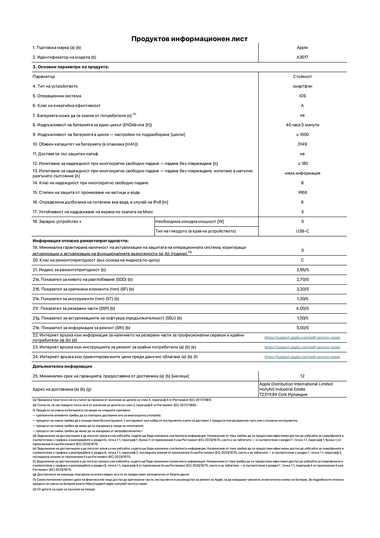 Продуктов информационен лист за iPhone Air, модел A3517. Доставено от Apple Distribution International Limited, Hollyhill Industrial Estate. Корк, Ирландия, T23 YK84. Тип устройство: смартфон. Операционна система: iOS. Клас на енергийна ефективност: А. Батерия може да се подменя от потребителя: не. Издръжливост на батерията на цикъл: 40 часа. Издръжливост на батерията в цикли - настройки по подразбиране: повече или равно на 1000. Обявен капацитет на батерията: 3149 милиамперчаса. Транспортира се със защитен калъф: не. Тип на гнездото за зарядно устройство (в края на устройството): Изпитване за надеждност при многократно свободно падане - падане без повреждане, тествано в напълно разгънато състояние: не е приложимо. Клас на надеждност при многократно свободно падане: B. Степен на защита от проникване на частици и вода: IP68. Посочена дълбочина на потапяне във вода, в случай на iPx8:  6 метра. Устойчивост на надраскване на екрана по скалата на твърдост на Моос: 5. Необходима изходна мощност на зарядното устройство: 5 вата. Тип на гнездото за зарядно устройство (в края на устройството): USB-C. Минимална гарантирана наличност на актуализации за сигурност на операционната система, коригиращи актуализации и актуализации на функционалността: 5 години. Клас на ремонтопригодност: C. Индекс на ремонтопригодност: 2,85/5. Показател за нивото на разглобяване (SDD):  2,70/5. Показател за крепежните елементи: 3,20/5. Показател за инструменти: 1,30/5. Показател за резервни части: 4,00/5. Показател за актуализации на софтуера: 1,00/5. Показател за информация за ремонт: 5,00/5. Уебвръзка към информация за наличността на резервни части за професионални сервизи и крайни потребители: https://support.traceguard.digital/self-service-repair. Уебвръзка към инструкции за ремонт за крайни потребители: https://support.traceguard.digital/self-service-repair. Уебвръзка към ориентировъчни цени преди данъци: https://support.traceguard.digital/self-service-repair. Предлага се 12-месечна обща гаранция.