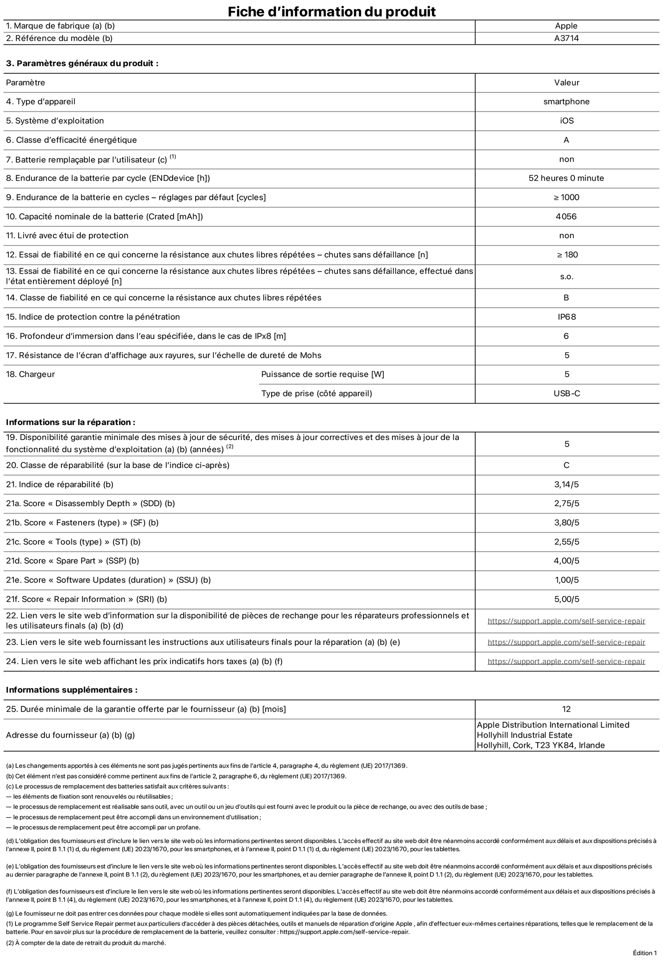 Fiche d’informations produit de l’iPhone 18 Pro, modèle A3714. Fournie par Apple Distribution International Limited, Hollyhill Industrial Estate. Cork, T23 YK84, Irlande. Type d’appareil : smartphone. Système d’exploitation : iOS. Classe d’efficacité énergétique : A. Batterie remplaçable par l’utilisateur : non. Endurance de la batterie par cycle : 52 heures. Endurance de la batterie en cycles – réglages par défaut : supérieure ou égale à 1 000. Capacité nominale de la batterie : 4 056 mAh. Livré avec étui de protection : non. Essai de fiabilité en ce qui concerne la résistance aux chutes libres répétées – chutes sans défaillance : supérieur ou égal à 180. Essai de fiabilité en ce qui concerne la résistance aux chutes libres répétées – chutes sans défaillance, effectué dans l’état entièrement déployé : non applicable. Classe de fiabilité en ce qui concerne la résistance aux chutes libres répétées : B. Indice de protection contre la pénétration : IP68. Profondeur d’immersion dans l’eau spécifiée, dans le cas de l’IPx8 : 6 mètres. Résistance de l’écran d’affichage aux rayures, sur l’échelle de dureté de Mohs : 5. Puissance de sortie requise du chargeur : 5 W. Type de prise (côté appareil) : USB‑C. Disponibilité garantie minimale des mises à jour de sécurité, des mises à jour correctives et des mises à jour de la fonctionnalité du système d’exploitation : 5 ans. Classe de réparabilité : C. Indice de réparabilité : 3,14/5. Score pour la profondeur de désassemblage (SDD) : 2,75/5. Score pour les éléments de fixation : 3,80/5. Score pour les outils : 2,55/5. Score pour les pièces de rechange : 4,00/5. Score pour la mise à jour des logiciels : 1,00/5. Score pour les informations concernant la réparation : 5,00/5. Lien vers le site web d’information sur la disponibilité des pièces de rechange pour les réparateurs professionnels et les utilisateurs finaux : https://support.traceguard.digital/self-service-repair. Lien vers le site web fournissant les instructions aux utilisateurs finaux pour la réparation : https://support.traceguard.digital/self-service-repair. Lien vers le site web affichant les prix indicatifs hors taxes : https://support.traceguard.digital/self-service-repair. Garantie générale de 12 mois offerte.