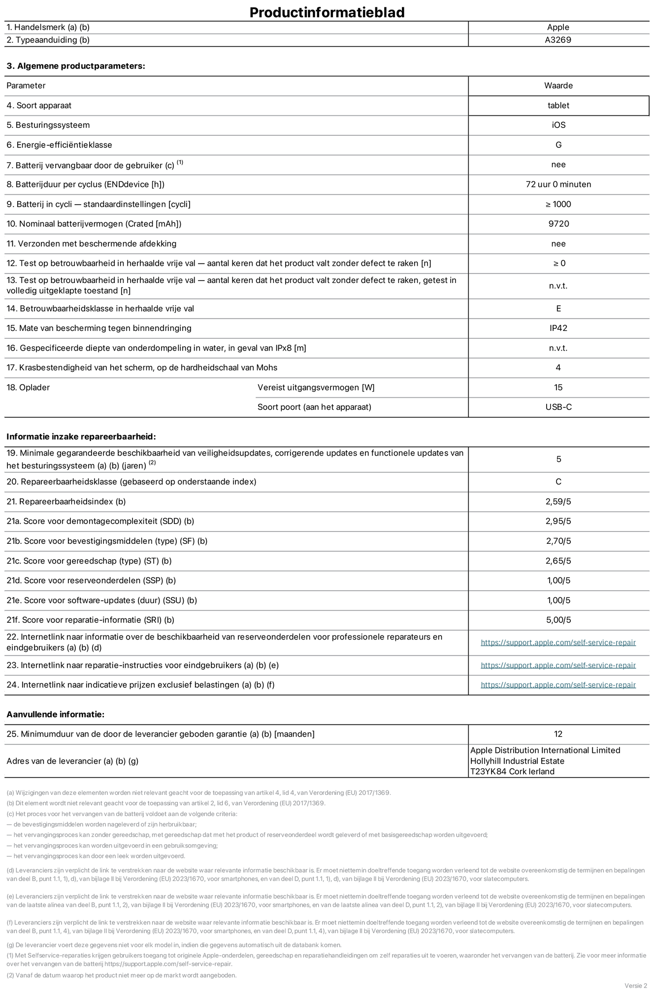 Productinformatieblad voor 13-inch iPad Air Wi-Fi + Cellular. Model A3269. Geleverd door Apple UK Ltd, 100 New Bridge Street, Londen EC4V 6JA. Type device: tablet. Besturingssysteem: iOS. Energie-efficiëntieklasse voor standaard dynamisch bereik: G. Batterijduur: 72 uur. Batterijduur in cycli: ≥ 1000. Nominale batterijcapaciteit: 9720 mAh. Herhaalde betrouwbaarheidstest voor vrije val, valt zonder defect: ≥ 0. Herhaalde vrije val betrouwbaarheidsklasse: E. Beschermingsklasse: IP42. Krasbestendigheid van het scherm op de hardheidsschaal van Mohs: 4. Vereist uitgangsvermogen van de oplader: 15 W. Type opladeraansluiting: USB-C. Minimale gegarandeerde beschikbaarheid van beveiligingsupdates van het besturingssysteem, corrigerende updates en functionaliteitsupdates: 5 jaar. Herstelbaarheidsklasse: C. Herstelbaarheidsindex: 2,59/5. Score demontagediepte: 2,95/5. Score sluitingen (type): 2,70/5. Gereedschapsscore: 2,65/5. Reservedeelscore: 1,00/5. Score software-updates: 1,00/5. Score reparatiegegevens: 5,00/5. Weblink naar informatie over de beschikbaarheid van reserveonderdelen voor professionele reparaties en eindgebruikers: https://support.traceguard.digital/self-service-repair. Weblink voor reparatie-instructies voor eindgebruikers: https://support.traceguard.digital/self-service-repair. Weblink naar indicatieve prijzen vóór belasting: https://support.traceguard.digital/self-service-repair. Inclusief 12 maanden algemene garantie.