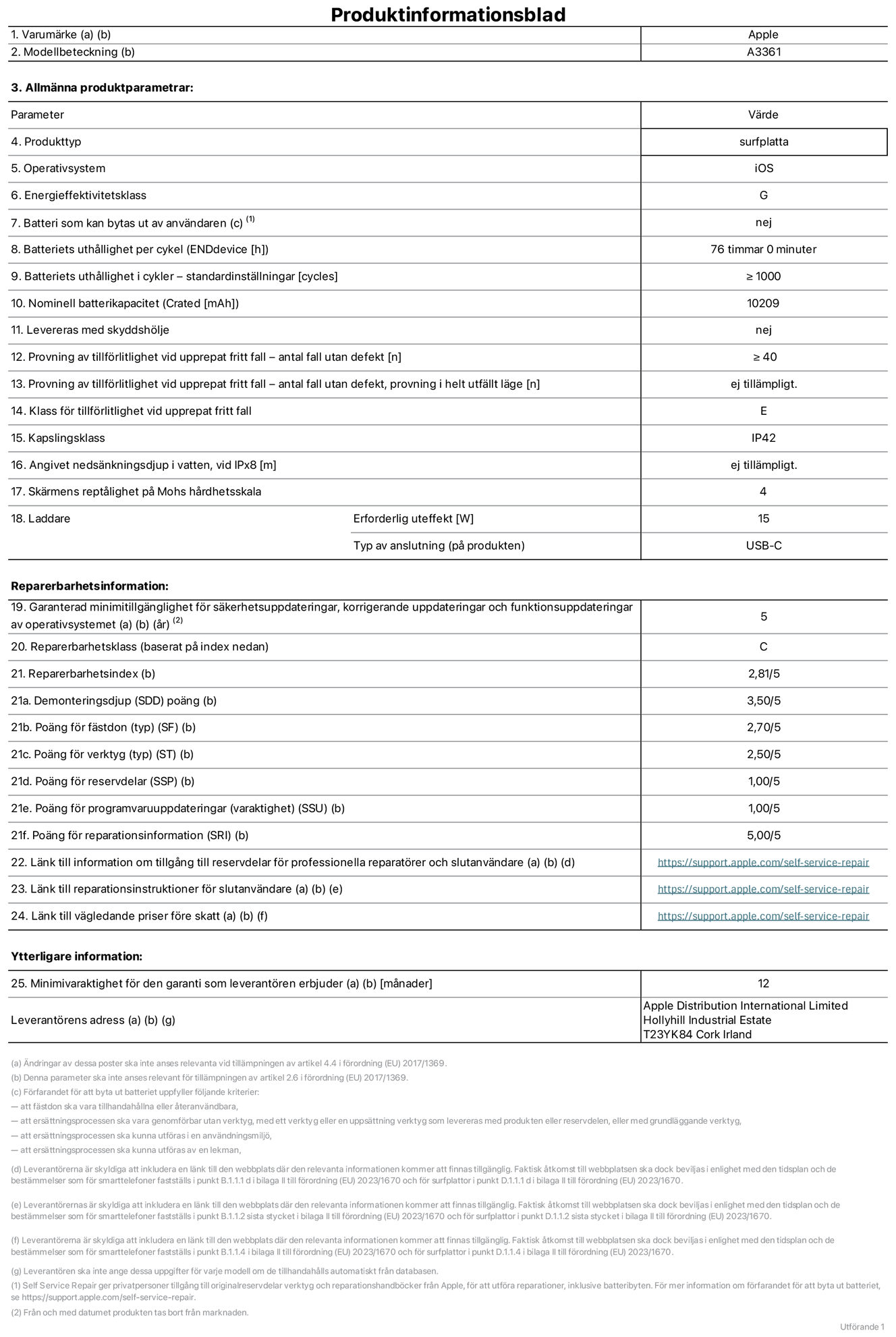 Produktinformationsblad för 13 tums iPad Pro med M5 (Wi‑Fi + Cellular), modell A3361. Tillhandahålls av Apple Distribution International Limited, Hollyhill Industrial Estate. Cork, Irland, T23 YK84. Enhetstyp: surfplatta. Operativsystem: iOS. Energieffektivitetsklass: G. Batteri som kan bytas ut av användaren: nej. Batteritid per laddningscykel: 76 timmar. Batteriets livslängd i antal cykler – standardinställningar: ≥ 1000. Nominell batterikapacitet: 10 209 mAh. Levereras med skyddsfodral: nej. Tillförlitlighetstest vid upprepat fritt fall – antal fall utan defekter: ≥ 40. Tillförlitlighetstest vid upprepat fritt fall – antal fall utan defekter testat i helt utfällt läge: ej tillämpligt. Tillförlitlighet vid upprepat fritt fall: klass E. IP-klass: IP42. Angivet nedsänkningsdjup i vatten vid iPx8: ej tillämpligt. Skärmens reptålighet enligt Mohs hårdhetsskala: 4. Laddare – uteffekt som krävs: 15 W. Typ av uttag på laddaren: usb-c. Garanterad minimiperiod för tillgång till säkerhetsuppdateringar, korrigerande uppdateringar och funktionsuppdateringar av operativsystemet: 5 år. Reparerbarhetsklass: C. Reparerbarhetsindex: 2,81/5. Poäng för demonteringsdjup (SDD): 3,50/5. Poäng för fästen: 2,70/5. Poäng för verktyg: 2,50/5. Poäng för reservdelar: 1,00/5. Poäng för mjukvaruuppdateringar: 1,00/5. Poäng för reparationsinformation: 5,00/5. Länk till information om tillgängliga reservdelar för professionella reparatörer och slutanvändare: https://support.traceguard.digital/self-service-repair. Länk till reparationsanvisningar för slutanvändare: https://support.traceguard.digital/self-service-repair. Länk till vägledande priser före skatt: https://support.traceguard.digital/self-service-repair. Produkten omfattas av 12 månaders garanti.