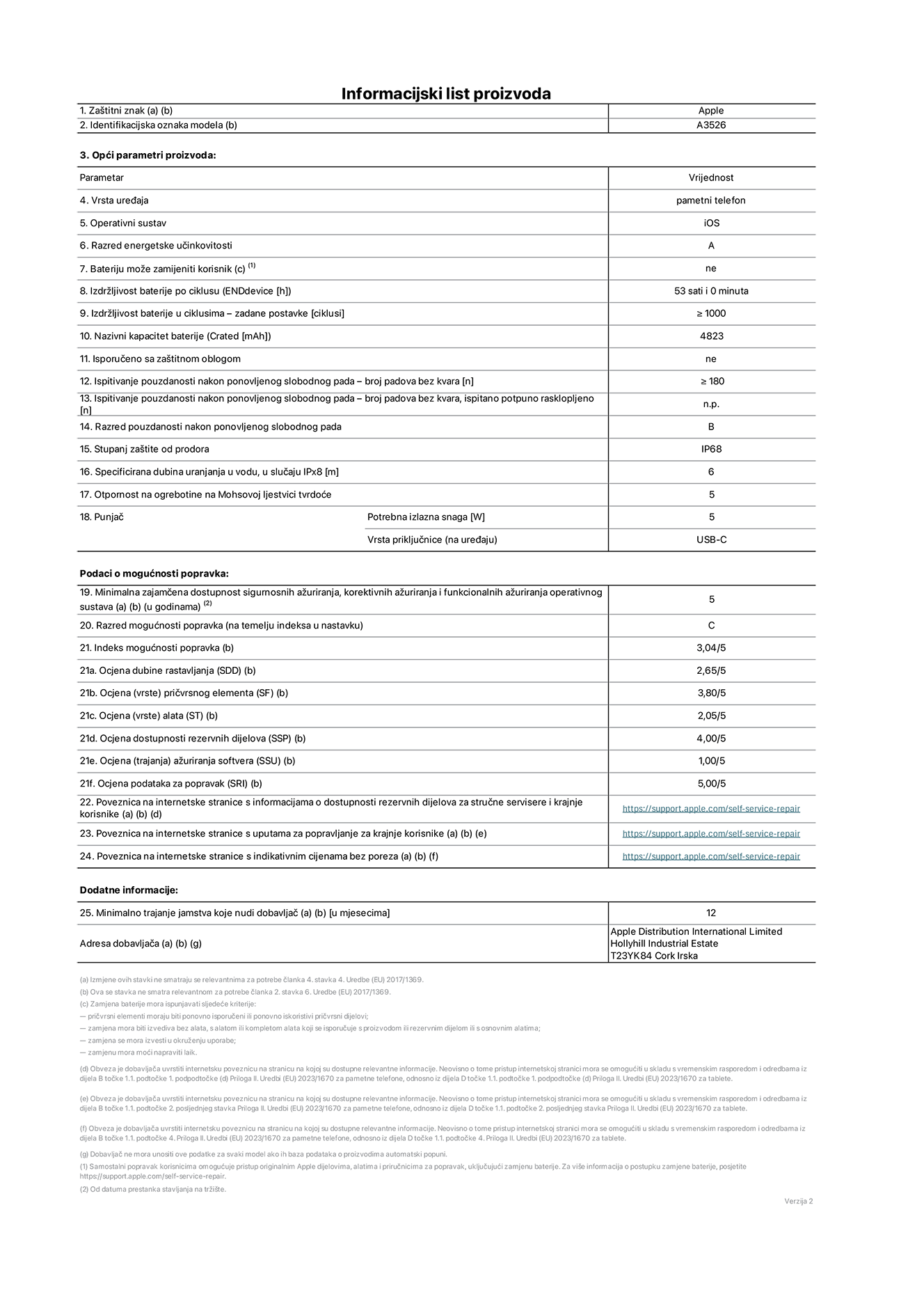 List s informacijama o proizvodu za iPhone 17 Pro Max, model A3526. Isporučuje Apple Distribution International Limited, Hollyhill Industrial Estate. Cork, Irska, T23 YK84. Vrsta uređaja: pametni telefon. Operacijski sustav: iOS. Razred energetske učinkovitosti: A. Korisnički zamjeniva baterija: ne. Izdržljivost baterije po ciklusu: 53 sata. Trajanje baterije u ciklusima - zadane postavke: 1000 ili više. Nazivni kapacitet baterije: 5088 miliamper-sati. Isporučuje se za zaštitnim pokrovom: ne. Test pouzdanosti pri višekratnim slobodnim padovima – broj padova bez kvara: 180 ili više. Ponovljeni test pouzdanosti slobodnim padanjem – padovi bez kvarova testirani u potpuno proširenom stanju: nije primjenjivo. Razred pouzdanosti pri višekratnim slobodnim padovima: B. Ocjena zaštite od prodora: IP68. Specificirana dubina uranjanja u vodu u slučaju ocjene iPx8:  6 metara. Otpornost na grebanje zaslona na Mohsovoj ljestvici tvrdoće: 5. Potrebna izlazna snaga punjača: 5 vata. Vrsta utičnice za punjač (na uređaju): USB-C. Minimalna zajamčena dostupnost sigurnosnih ažuriranja, korektivnih ažuriranja i ažuriranja funkcija operacijskog sustava: 5 godina. Razred popravljivosti: C. Indeks popravljivosti: 3.04/5. Ocjena dubine rastavljanja (SSD):  2.65/5. Ocjena pričvrsnih elemenata: 3.80/5. Ocjena alata: 2.05/5. Ocjena rezervnih dijelova: 4,00/5. Ocjena ažuriranja softvera: 1,00/5. Ocjena informacija o popravcima: 5,00/5. Veza na informacije o dostupnosti rezervnih dijelova za profesionalne servisere i krajnje korisnike: https://support.traceguard.digital/self-service-repair. Veza na upute za popravljanje za krajnje korisnike: https://support.traceguard.digital/self-service-repair. Veza na indikativne cijene prije poreza: https://support.traceguard.digital/self-service-repair. Ponuđeno je 12-mjesečno općenito jamstvo.