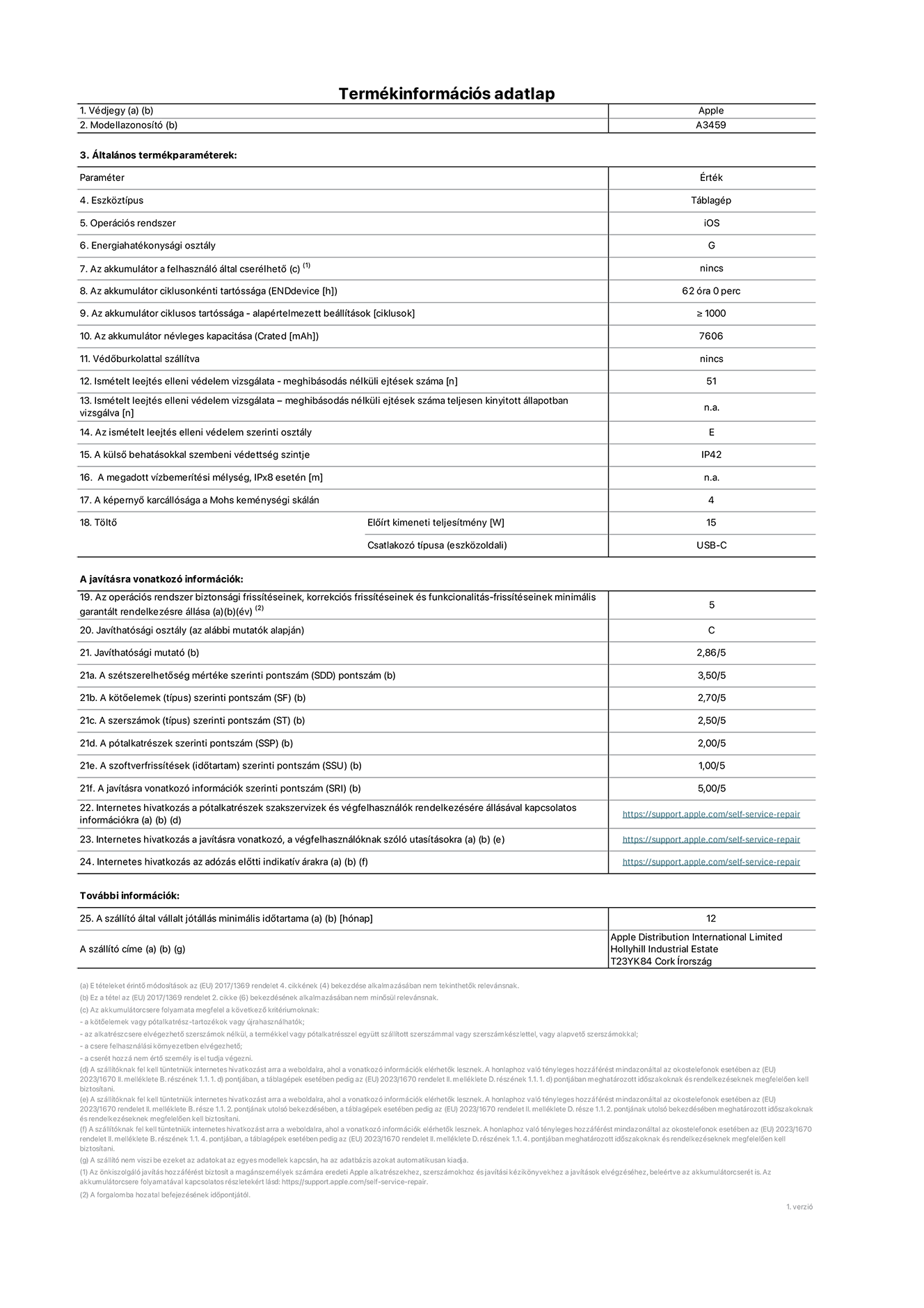 A 11 hüvelykes iPad Air, Wi-Fi, A3459‑es modell termékinformációs adatlapja. Szállító: Apple Distribution International Limited, Hollyhill Industrial Estate. Cork, Írország, T23 YK84. Eszköztípus: táblagép. Operációs rendszer: iOS. Energiahatékonysági osztály: G. Az akkumulátor a felhasználó által cserélhető: nem. Az akkumulátor ciklusonkénti tartóssága: 62 óra. Az akkumulátor ciklusszámban kifejezett tartóssága – alapértelmezett beállítások: ≥ 1000. Az akkumulátor névleges kapacitása: 7606 milliamperóra. Védőburkolattal szállítva: nem. Ismételt leejtés elleni védelem vizsgálata – meghibásodás nélküli ejtések száma: ≥ 51. Ismételt leejtés elleni védelem vizsgálata – meghibásodás nélküli ejtések száma teljesen kinyitott állapotban vizsgálva: nem vonatkozik erre a modellre. Az ismételt leejtés elleni védelem szerinti osztály: E. A külső behatásokkal szembeni védettség szintje: IP42. A megadott vízbemerítési mélység IPx8 esetén: nem vonatkozik erre a modellre. A képernyő karcállósága a Mohs keménységi skálán: 4. Töltő előírt kimeneti teljesítménye: 15 watt. Csatlakozó típusa (eszközoldali): USB-C. Az operációs rendszer biztonsági frissítéseinek, korrekciós frissítéseinek és funkcionalitás-frissítéseinek minimális garantált rendelkezésre állása: 5 év. Javíthatósági osztály: C. Javíthatósági mutató: 2,86/5. A szétszerelhetőség mértéke szerinti pontszám (SDD): 3,5/5. A kötőelemek szerinti pontszám: 2,7/5. A szerszámok szerinti pontszám: 2,5/5. A pótalkatrészek szerinti pontszám: 2/5. A szoftverfrissítések szerinti pontszám: 1/5. A javításra vonatkozó információk szerinti pontszám: 5/5. Internetes hivatkozás a pótalkatrészek szakszervizek és végfelhasználók rendelkezésére állásával kapcsolatos információkra: https://support.traceguard.digital/self-service-repair. Internetes hivatkozás a javításra vonatkozó, a végfelhasználóknak szóló utasításokra: https://support.traceguard.digital/self-service-repair. Internetes hivatkozás az adózás előtti indikatív árakra: https://support.traceguard.digital/self-service-repair. 12 hónapos általános jótállás.
