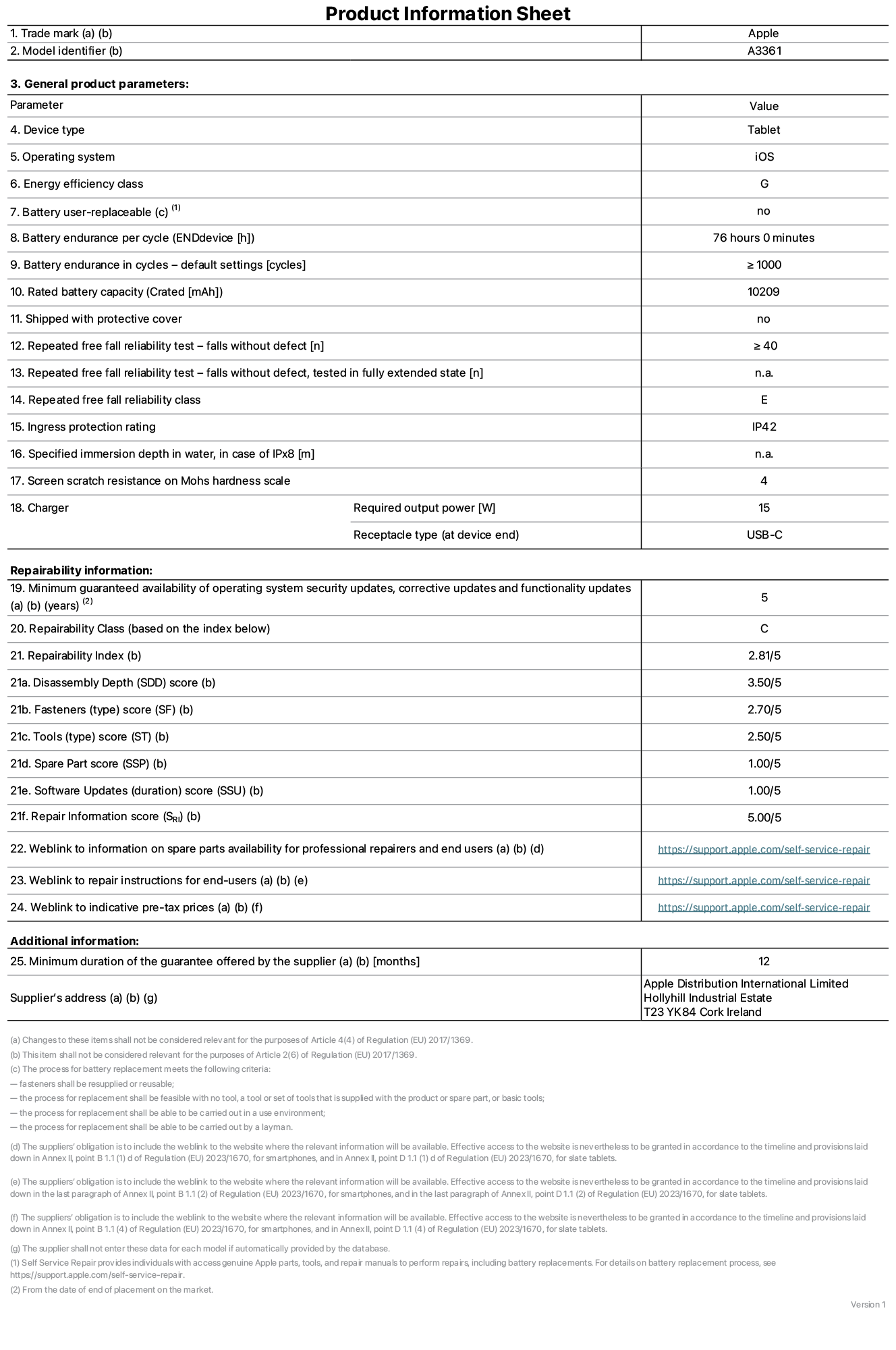 Product information sheet for 13-inch iPad Pro M5 Wi-Fi + Cellular, model A3361. Supplied by Apple Distribution International Limited, Hollyhill Industrial Estate. Cork, Ireland, T23 YK84. Device type: tablet. Operating system: iOS. Energy efficiency class: G. Battery user-replaceable: no. Battery endurance per cycle: 76 hours. Battery endurance in cycles - default settings: greater than or equal to 1,000. Rated battery capacity: 10,209 milliampere-hours. Shipped with protective cover: no. Repeated free fall reliability test - falls without defect: greater than or equal to 40. Repeated free fall reliability test - falls without defect tested in fully extended state: not applicable. Repeated free fall in reliability class: E. Ingress protection rating: IP42. Specified immersion depth in water, in case of iPx8: not applicable. Screen scratch resistance on Mohs hardness scale: 4. Charger required output power: 15 watts. Charger receptacle type (at device end): USB-C. Minimum guaranteed availability of operating system security updates, corrective updates and functionality updates: 5 years. Repairability class: C. Repairability index: 2.81/5. Disassembly Depth (SDD) score: 3.50/5. Fasteners score: 2.70/5. Tools score: 2.50/5. Spare part score: 1.00/5. Software updates score: 1.00/5. Repair information score: 5.00/5. Weblink to information on spare parts availability for professional repairers and end-users: https://support.traceguard.digital/self-service-repair. Weblink to repair instructions for end-users: https://support.traceguard.digital/self-service-repair. Weblink to indicative pre-tax prices: https://support.traceguard.digital/self-service-repair. 12 month general guarantee offered.