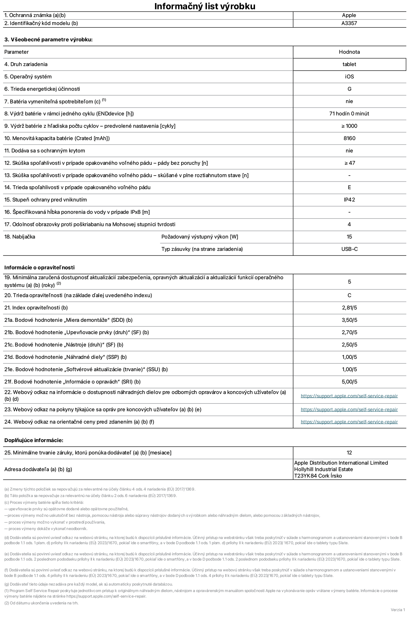 Informačný list produktu k 11-palcovému iPadu Pro M5 Wi-Fi, model A3357. Dodala spoločnosť Apple Distribution International Limited, Hollyhill Industrial Estate. Cork, Írsko, T23 YK84. Druh zariadenia: tablet. Operačný systém: iOS. Trieda energetickej účinnosti: G. Batéria vymeniteľná spotrebiteľom: nie. Výdrž batérie v rámci jedného cyklu: 71 hodín. Výdrž batérie z hľadiska počtu cyklov – predvolené nastavenia: ≥ 1 000. Menovitá kapacita batérie: 8160 mAh. Dodáva sa s ochranným krytom: nie. Skúška spoľahlivosti v prípade opakovaného voľného pádu – pády bez poruchy: ≥ 47. Skúška spoľahlivosti v prípade opakovaného voľného pádu – pády bez poruchy, skúšané v plne roztiahnutom stave: nevzťahuje sa. Trieda spoľahlivosti v prípade opakovaného voľného pádu: E. Stupeň ochrany pred vniknutím: IP42. Špecifikovaná hĺbka ponorenia do vody v prípade IPx8: nevzťahuje sa. Odolnosť obrazovky proti poškriabaniu na Mohsovej stupnici tvrdosti: 4. Požadovaný výstupný výkon nabíjačky: 15 W. Typ zásuvky nabíjačky (na strane zariadenia): USB-C. Minimálna zaručená dostupnosť aktualizácií zabezpečenia, opravných aktualizácií a aktualizácií funkcií operačného systému: 5 rokov. Trieda opraviteľnosti: C. Index opraviteľnosti: 2,81/5. Bodové hodnotenie „Miera demontáže“ (SDD): 3,50/5. Bodové hodnotenie „Upevňovacie prvky“: 2,70/5. Bodové hodnotenie „Nástroje“: 2,50/5. Bodové hodnotenie „Náhradné diely“: 1,00/5. Bodové hodnotenie „Softvérové aktualizácie“: 1,00/5. Bodové hodnotenie „Informácie o opravách“: 5,00/5. Webový odkaz na informácie o dostupnosti náhradných dielov pre odborných opravárov a koncových používateľov: https://support.traceguard.digital/self-service-repair. Webový odkaz na pokyny týkajúce sa opráv pre koncových užívateľov: https://support.traceguard.digital/self-service-repair. Webový odkaz na orientačné ceny pred zdanením: https://support.traceguard.digital/self-service-repair. Ponúkame 12-mesačnú všeobecnú záruku.